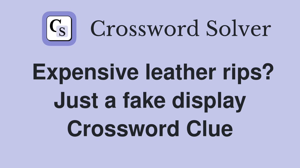 Expensive leather rips? Just a fake display Crossword Clue Answers
